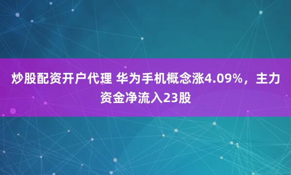 炒股配资开户代理 华为手机概念涨4.09%，主力资金净流入23股