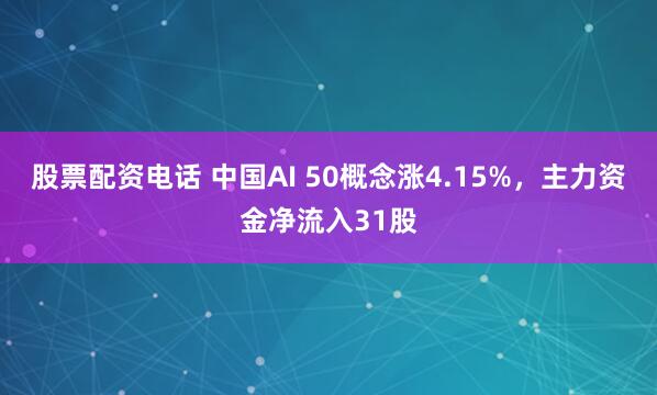 股票配资电话 中国AI 50概念涨4.15%，主力资金净流入31股